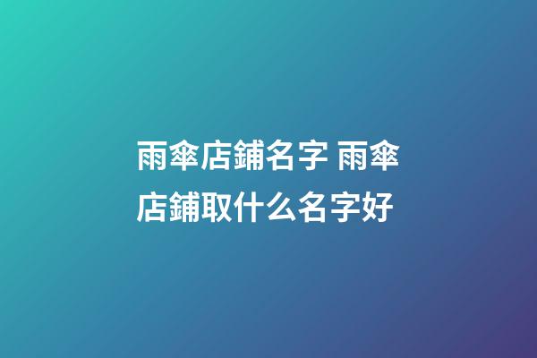 雨傘店鋪名字 雨傘店鋪取什么名字好-第1張-店鋪起名-玄機(jī)派